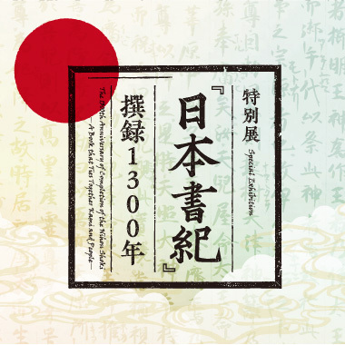 特別展「『日本書紀』撰録1300年―神と人とを結ぶ書物―」【会期：2021年9月16日～】/The 1300th Anniverary of Compilation of 